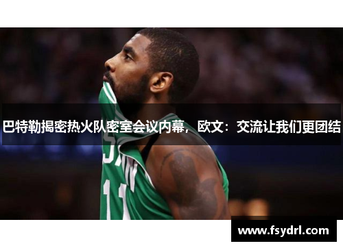 巴特勒揭密热火队密室会议内幕，欧文：交流让我们更团结
