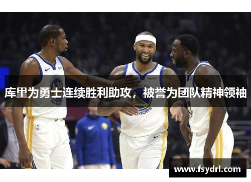 库里为勇士连续胜利助攻，被誉为团队精神领袖